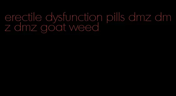 erectile dysfunction pills dmz dmz dmz goat weed