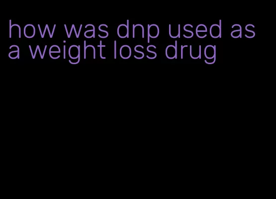 how was dnp used as a weight loss drug