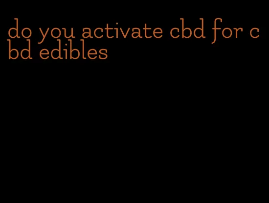 do you activate cbd for cbd edibles