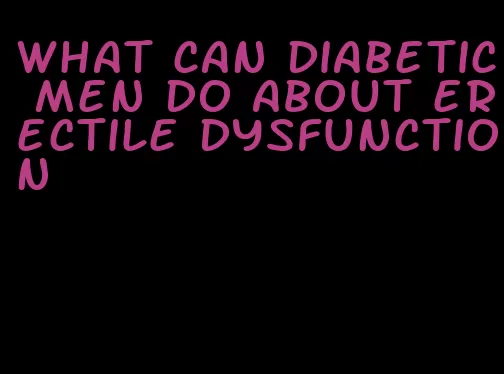 what can diabetic men do about erectile dysfunction