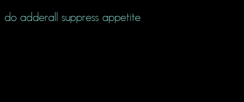 do adderall suppress appetite