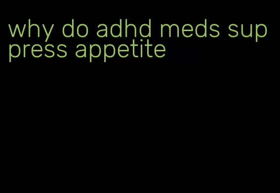 why do adhd meds suppress appetite