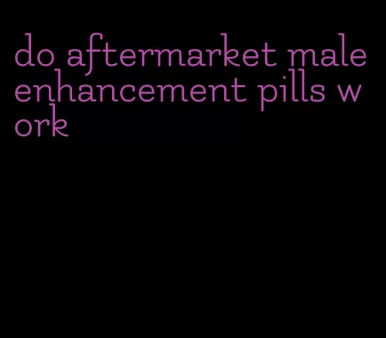 do aftermarket male enhancement pills work