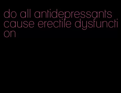 do all antidepressants cause erectile dysfunction