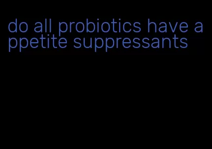 do all probiotics have appetite suppressants