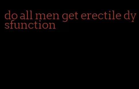 do all men get erectile dysfunction