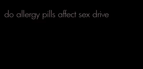 do allergy pills affect sex drive