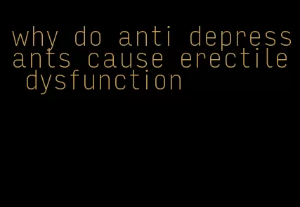 why do anti depressants cause erectile dysfunction