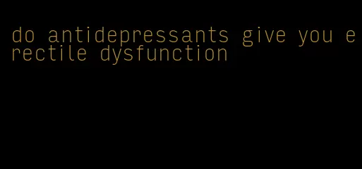 do antidepressants give you erectile dysfunction