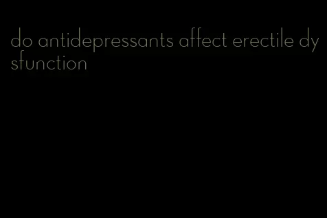 do antidepressants affect erectile dysfunction