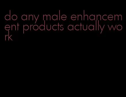 do any male enhancement products actually work