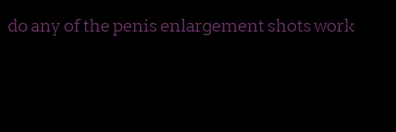 do any of the penis enlargement shots work