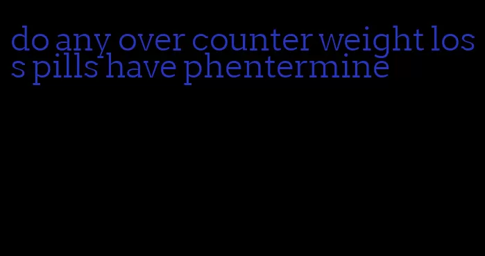 do any over counter weight loss pills have phentermine