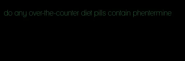 do any over-the-counter diet pills contain phentermine