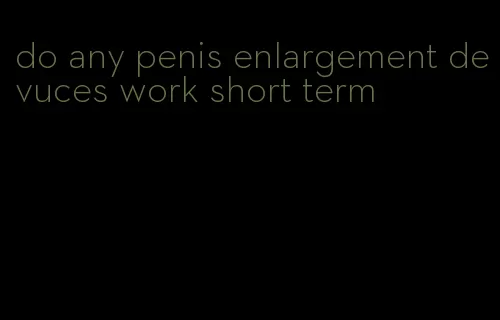 do any penis enlargement devuces work short term