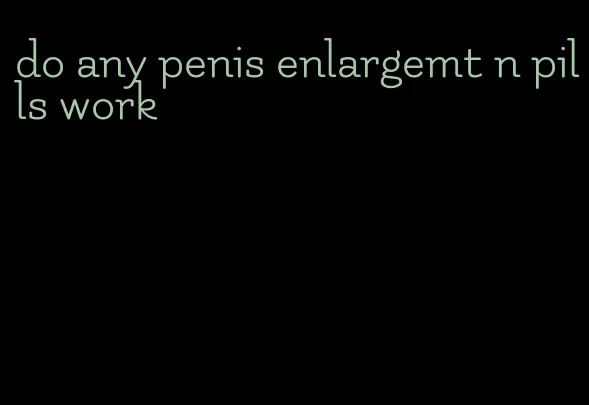 do any penis enlargemt n pills work