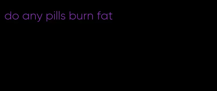 do any pills burn fat