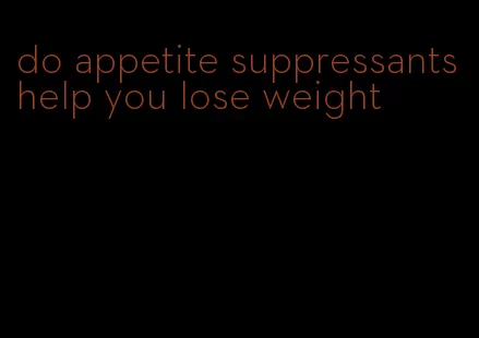 do appetite suppressants help you lose weight