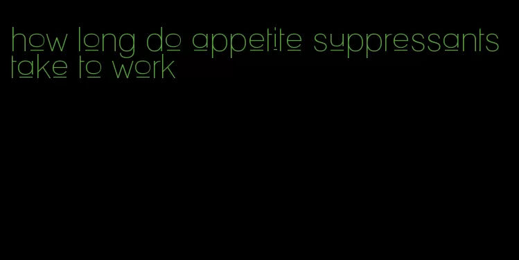 how long do appetite suppressants take to work