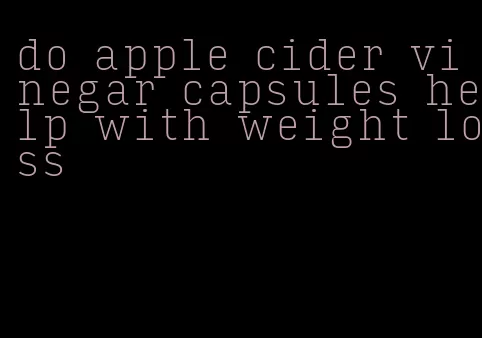 do apple cider vinegar capsules help with weight loss