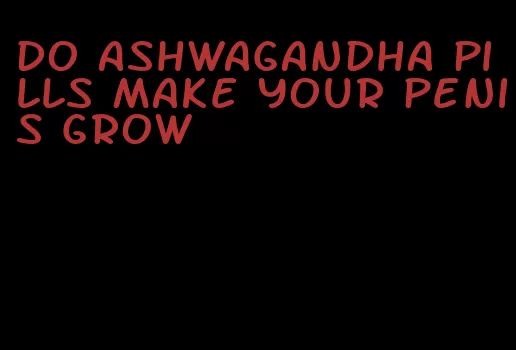 do ashwagandha pills make your penis grow