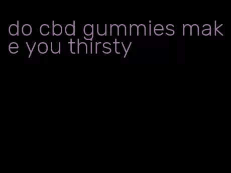 do cbd gummies make you thirsty