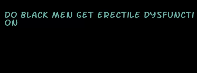 do black men get erectile dysfunction