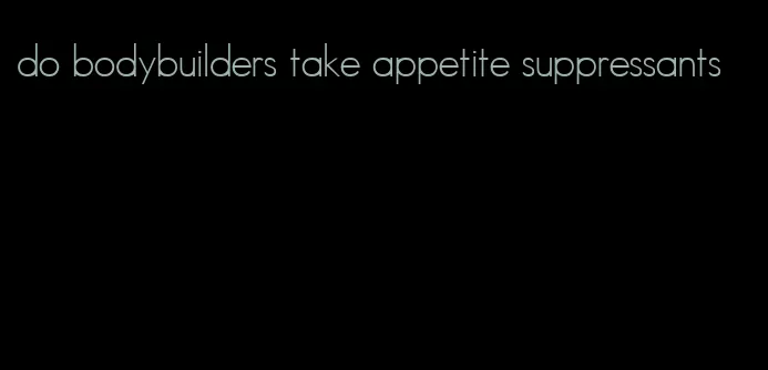 do bodybuilders take appetite suppressants