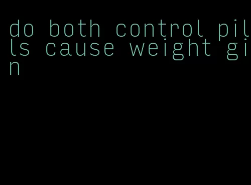 do both control pills cause weight gin