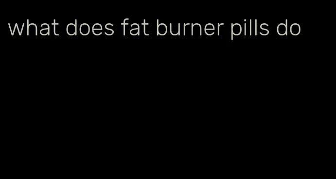 what does fat burner pills do