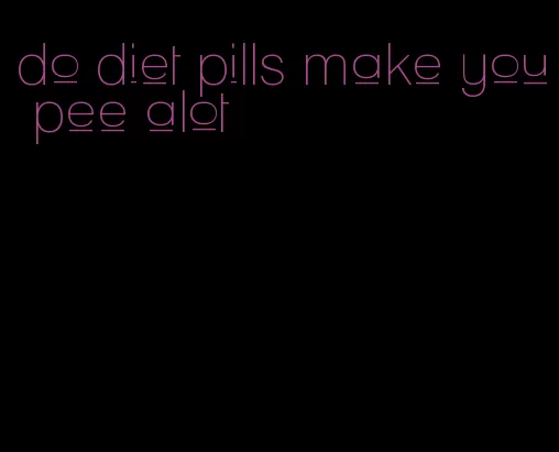 do diet pills make you pee alot