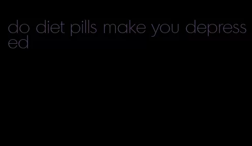 do diet pills make you depressed