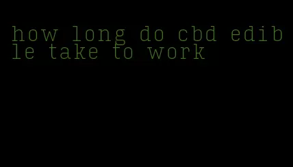 how long do cbd edible take to work