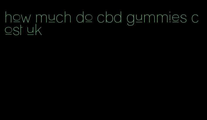 how much do cbd gummies cost uk