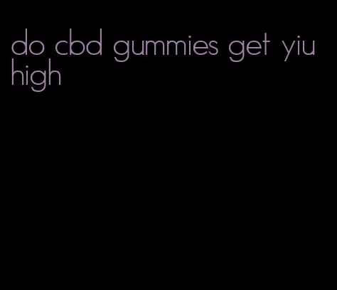 do cbd gummies get yiu high