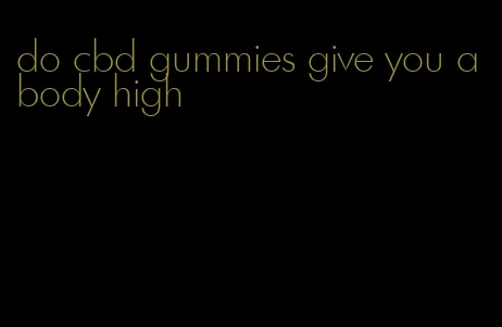 do cbd gummies give you a body high