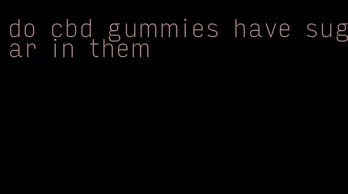 do cbd gummies have sugar in them