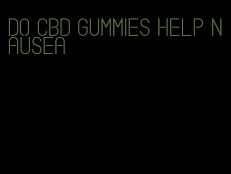 do cbd gummies help nausea