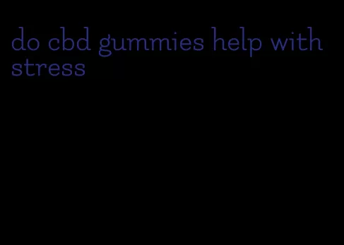 do cbd gummies help with stress