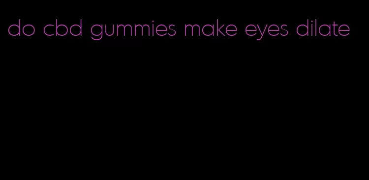 do cbd gummies make eyes dilate