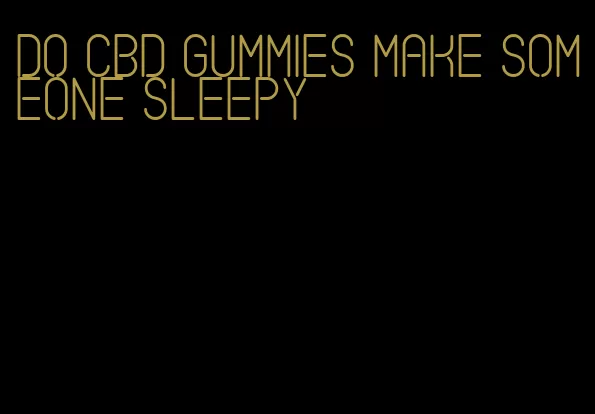 do cbd gummies make someone sleepy