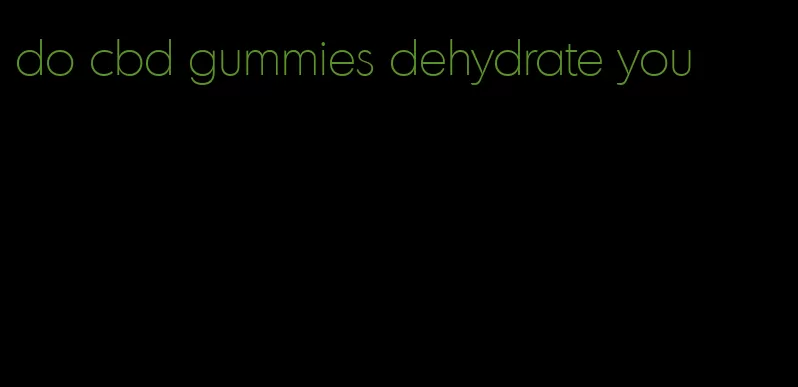 do cbd gummies dehydrate you