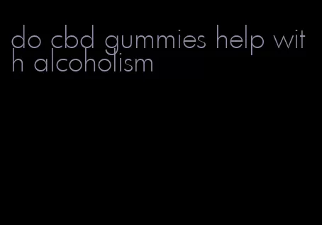 do cbd gummies help with alcoholism