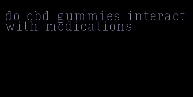 do cbd gummies interact with medications