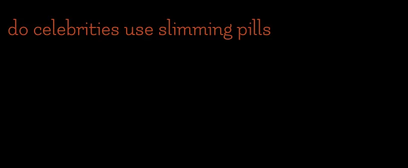 do celebrities use slimming pills