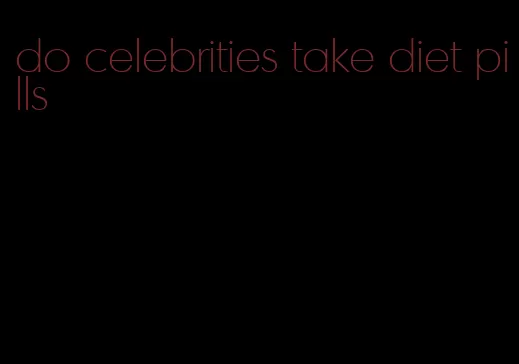 do celebrities take diet pills