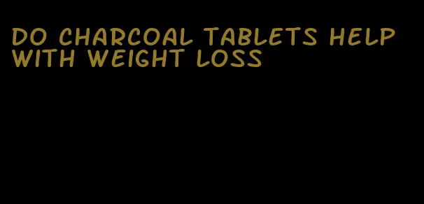 do charcoal tablets help with weight loss