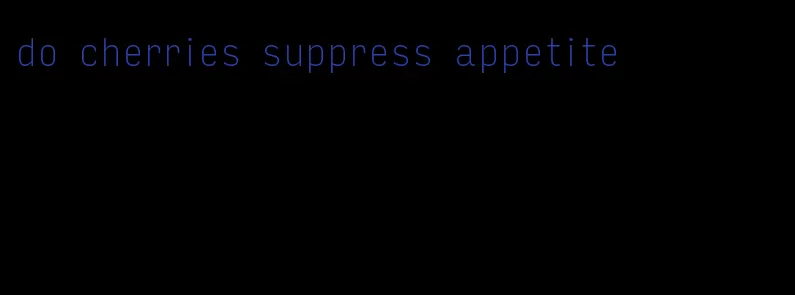 do cherries suppress appetite