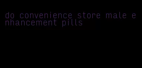 do convenience store male enhancement pills