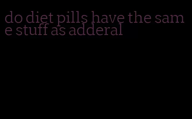 do diet pills have the same stuff as adderal